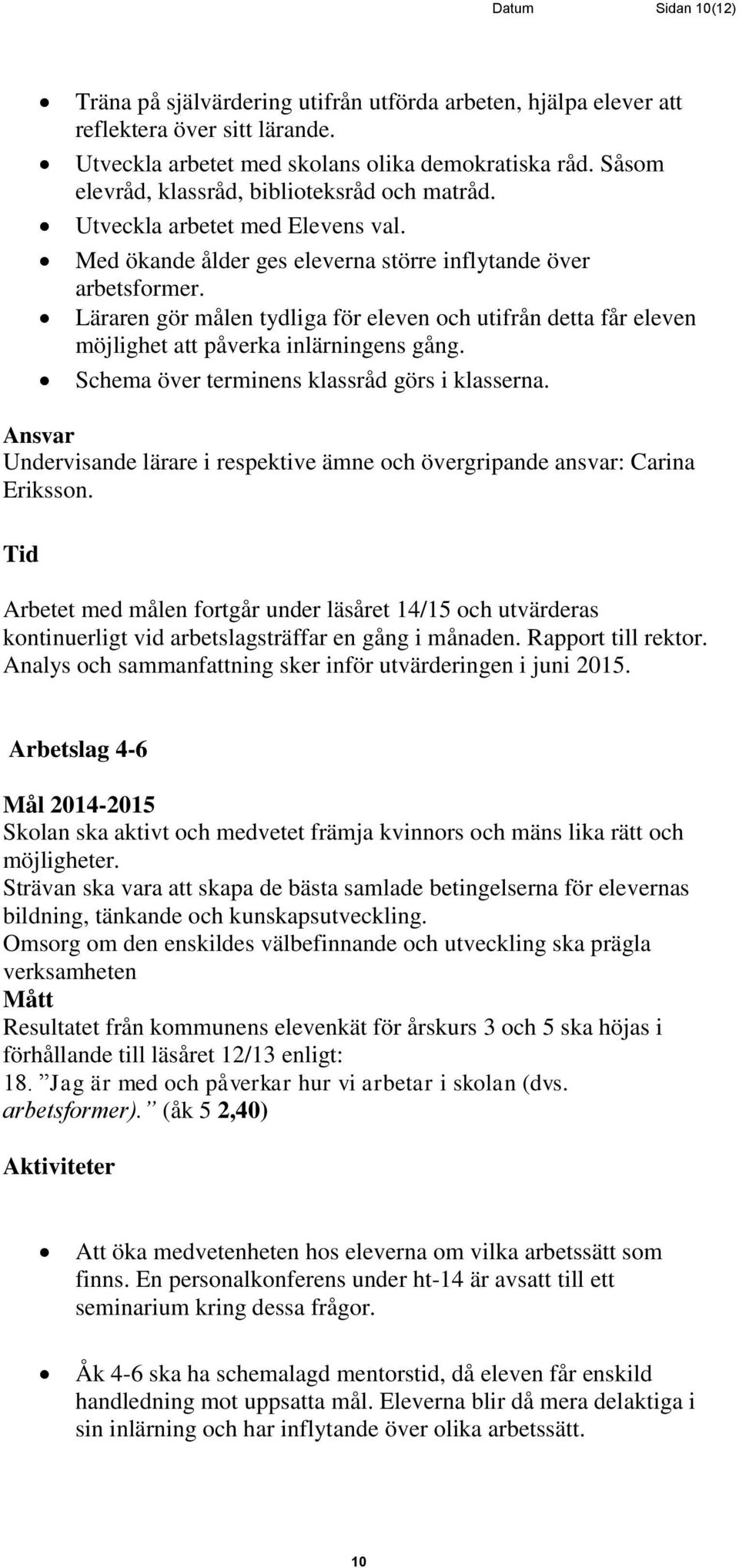 Läraren gör målen tydliga för eleven och utifrån detta får eleven möjlighet att påverka inlärningens gång. Schema över terminens klassråd görs i klasserna.