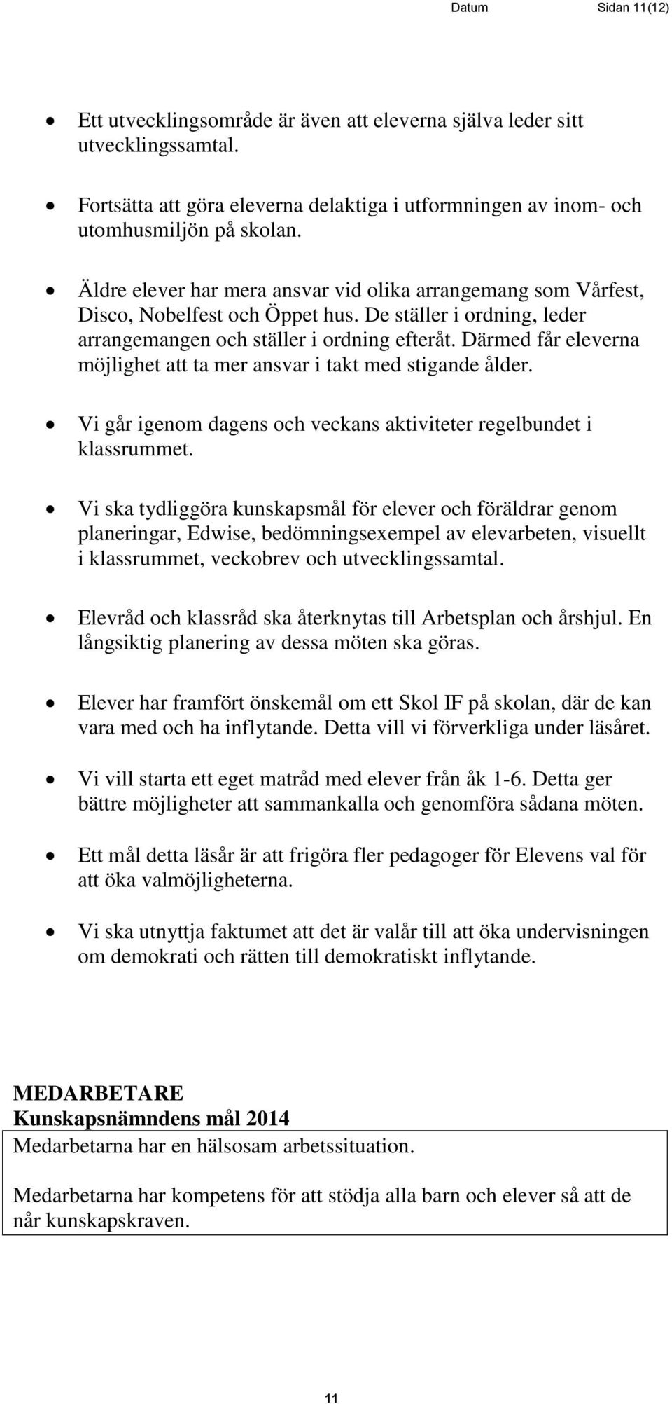 Därmed får eleverna möjlighet att ta mer ansvar i takt med stigande ålder. Vi går igenom dagens och veckans aktiviteter regelbundet i klassrummet.