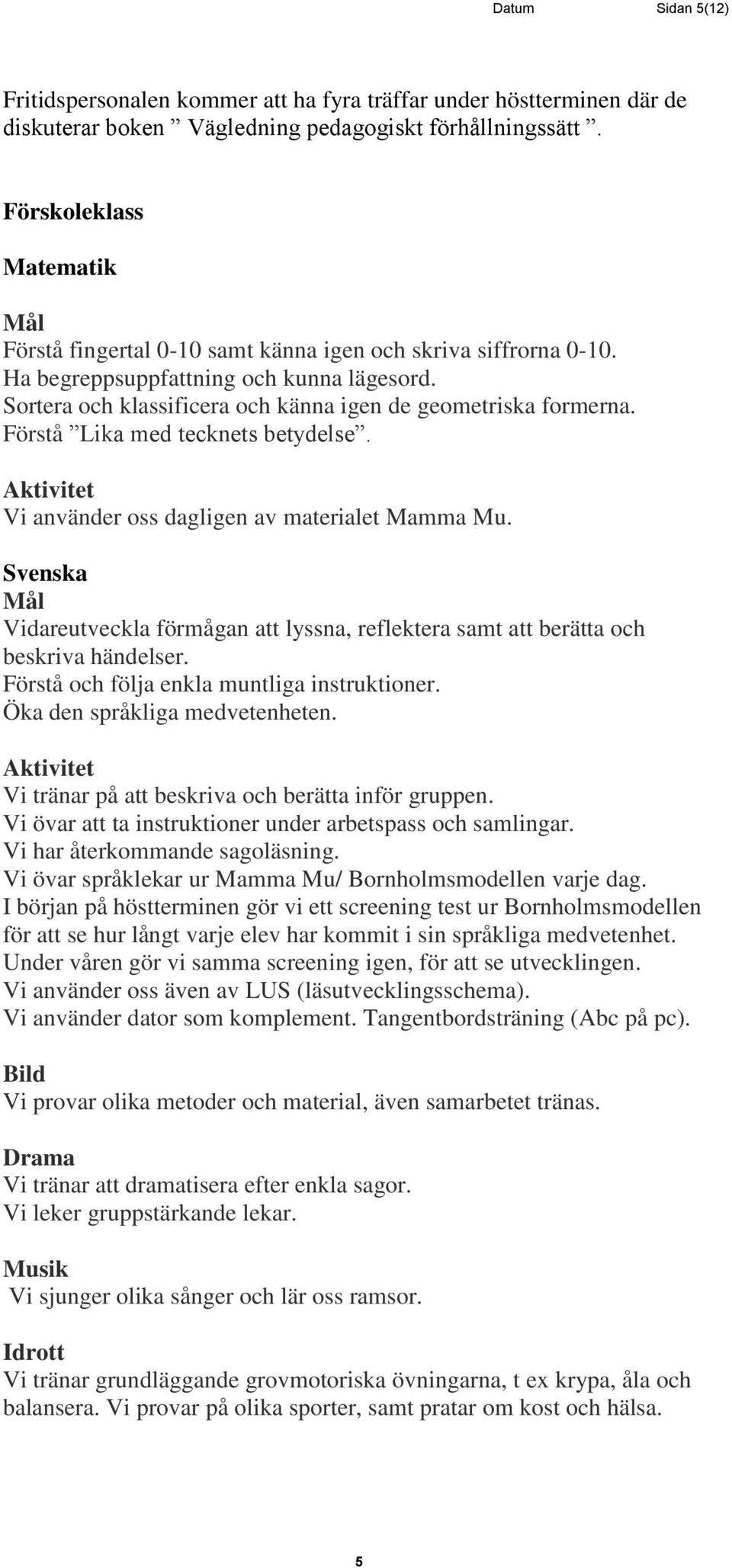 Förstå Lika med tecknets betydelse. Aktivitet Vi använder oss dagligen av materialet Mamma Mu. Svenska Vidareutveckla förmågan att lyssna, reflektera samt att berätta och beskriva händelser.