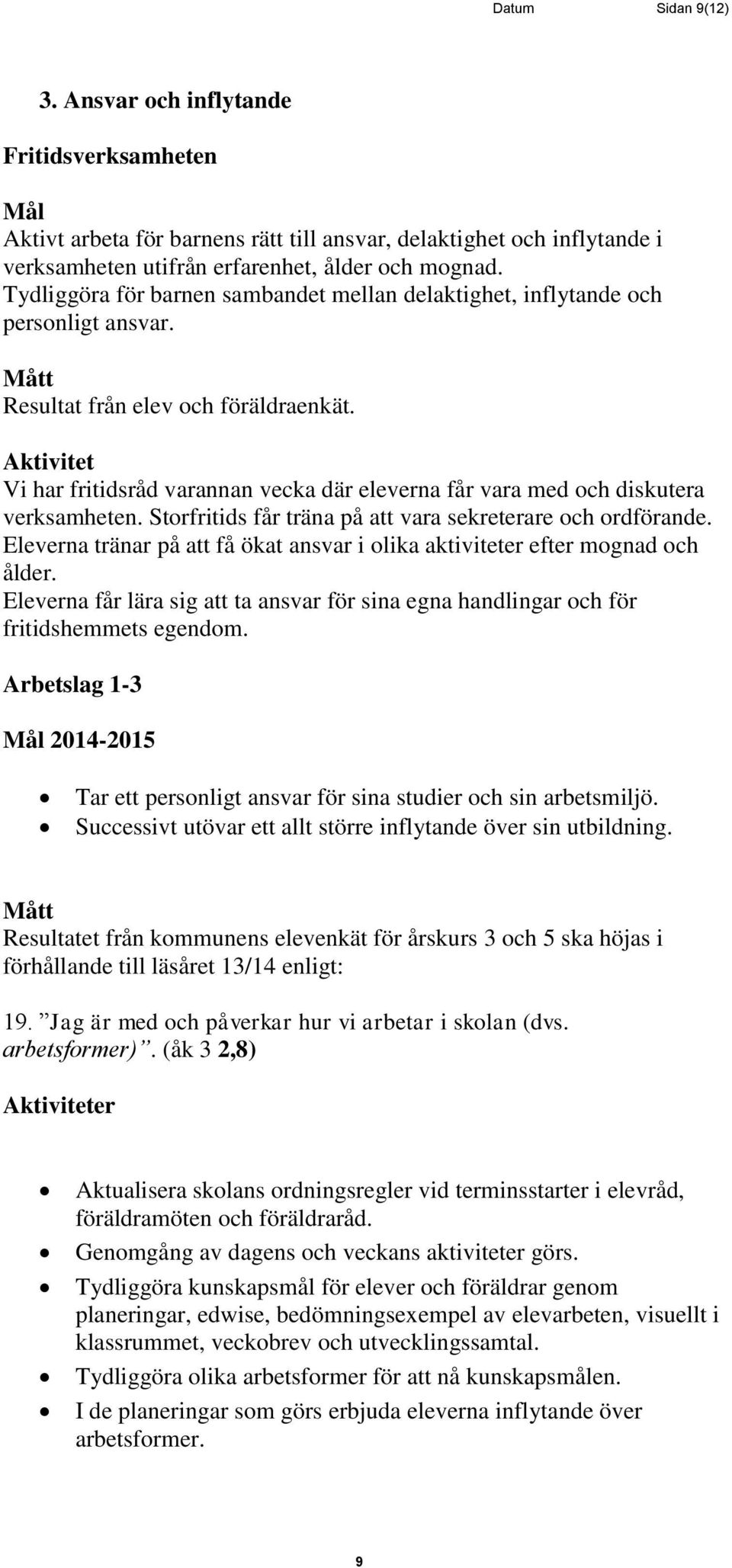 Aktivitet Vi har fritidsråd varannan vecka där eleverna får vara med och diskutera verksamheten. Storfritids får träna på att vara sekreterare och ordförande.