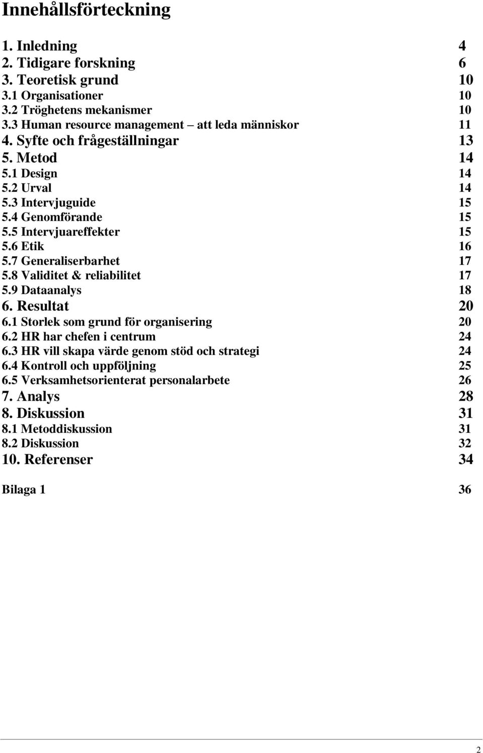 5 Intervjuareffekter 15 5.6 Etik 16 5.7 Generaliserbarhet 17 5.8 Validitet & reliabilitet 17 5.9 Dataanalys 18 6. Resultat 20 6.1 Storlek som grund för organisering 20 6.