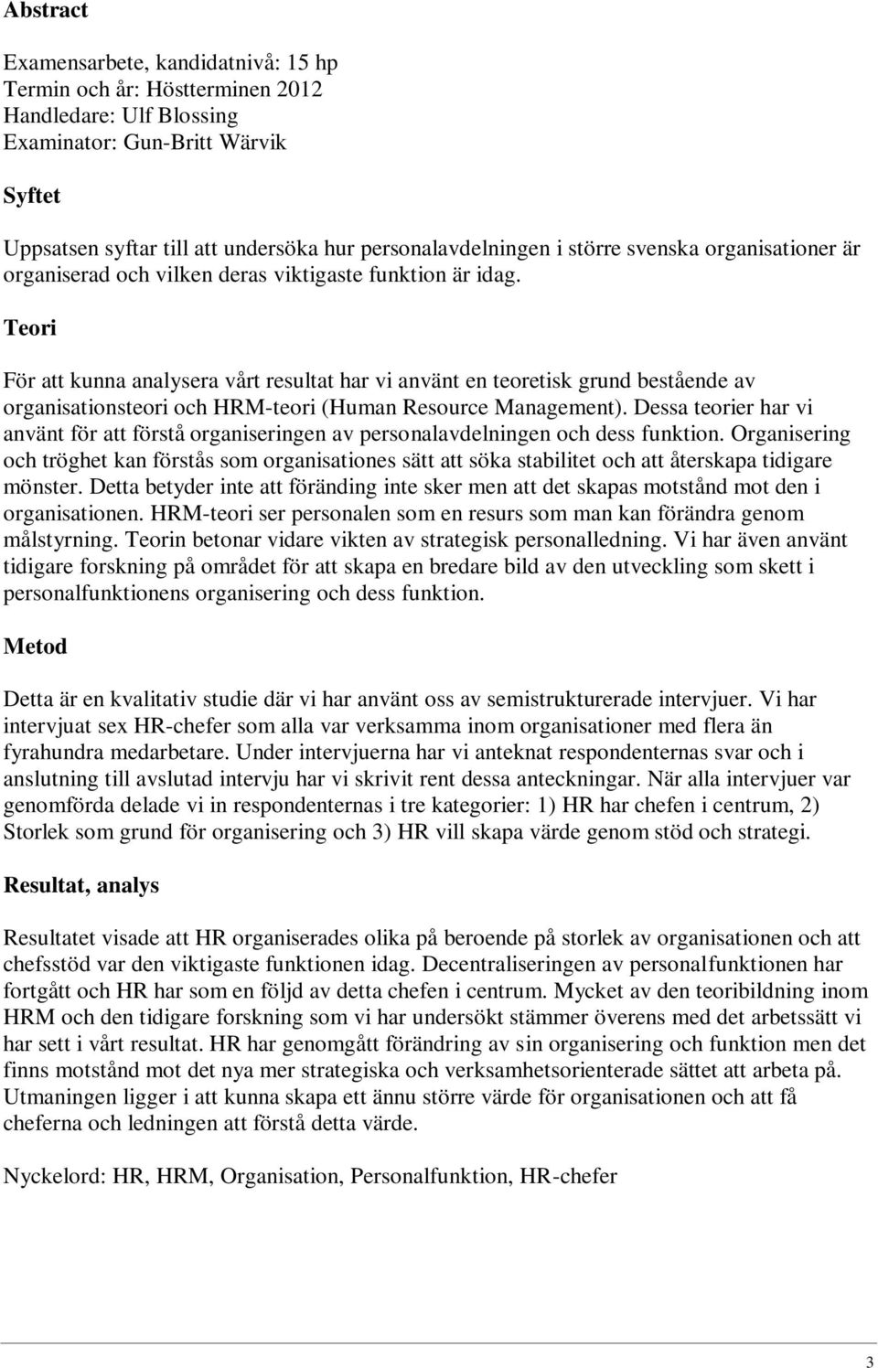 Teori För att kunna analysera vårt resultat har vi använt en teoretisk grund bestående av organisationsteori och HRM-teori (Human Resource Management).