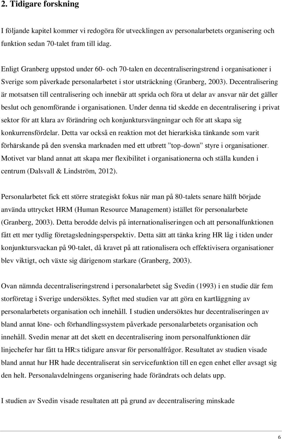 Decentralisering är motsatsen till centralisering och innebär att sprida och föra ut delar av ansvar när det gäller beslut och genomförande i organisationen.