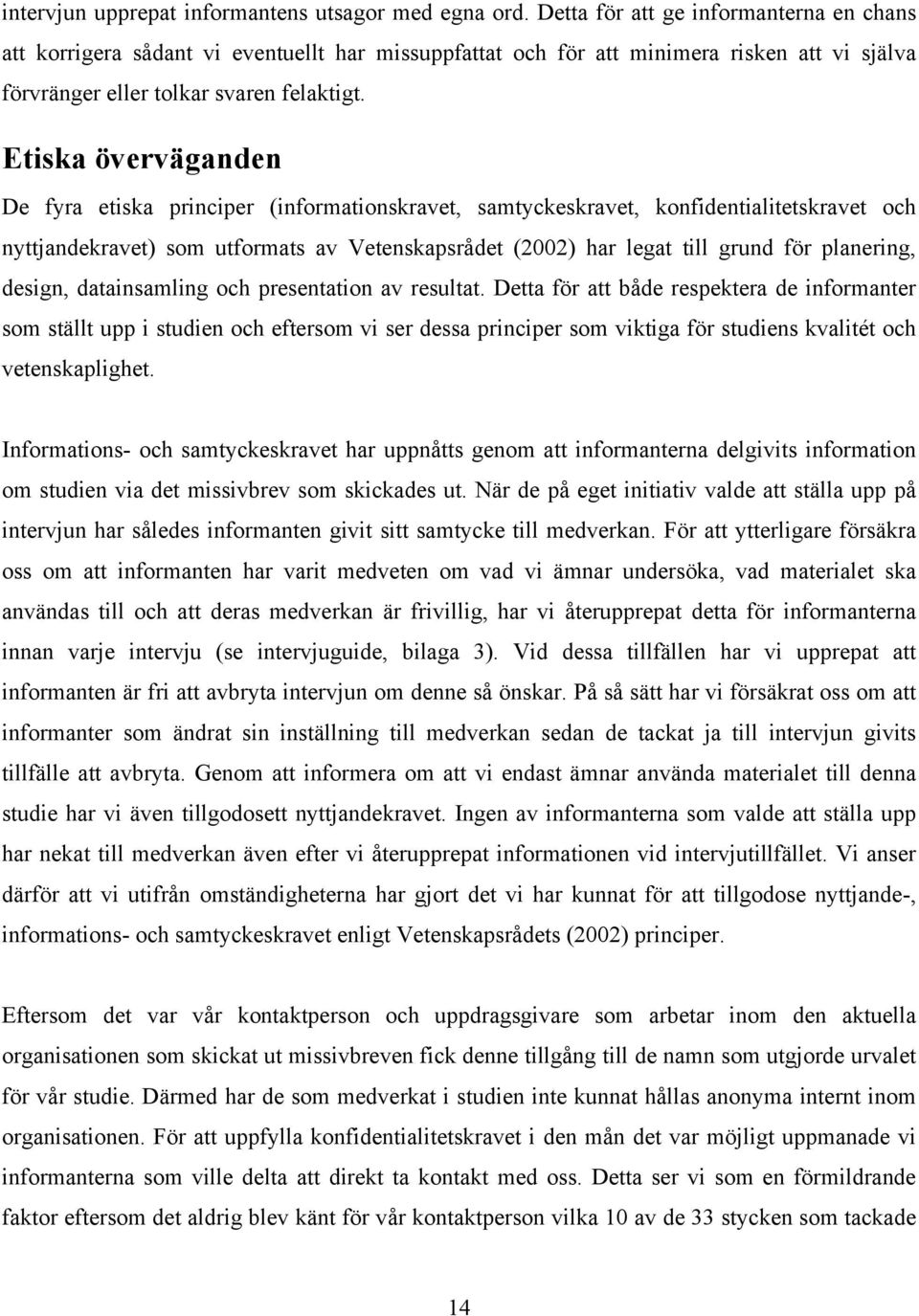 Etiska överväganden De fyra etiska principer (informationskravet, samtyckeskravet, konfidentialitetskravet och nyttjandekravet) som utformats av Vetenskapsrådet (2002) har legat till grund för