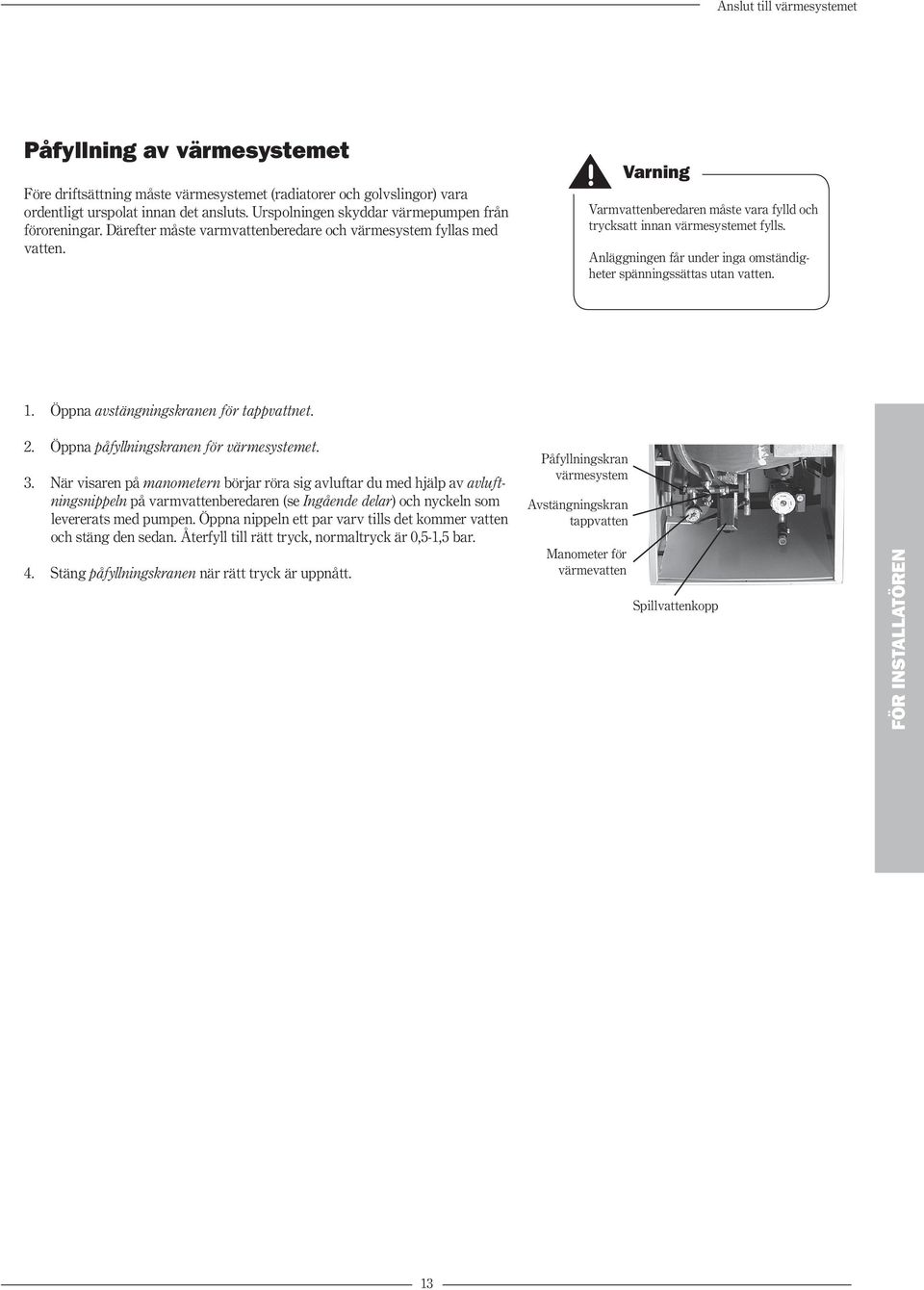 Varning Varmvattenberedaren måste vara fylld och trycksatt innan värmesystemet fylls. Anläggningen får under inga omständigheter spänningssättas utan vatten. 1.