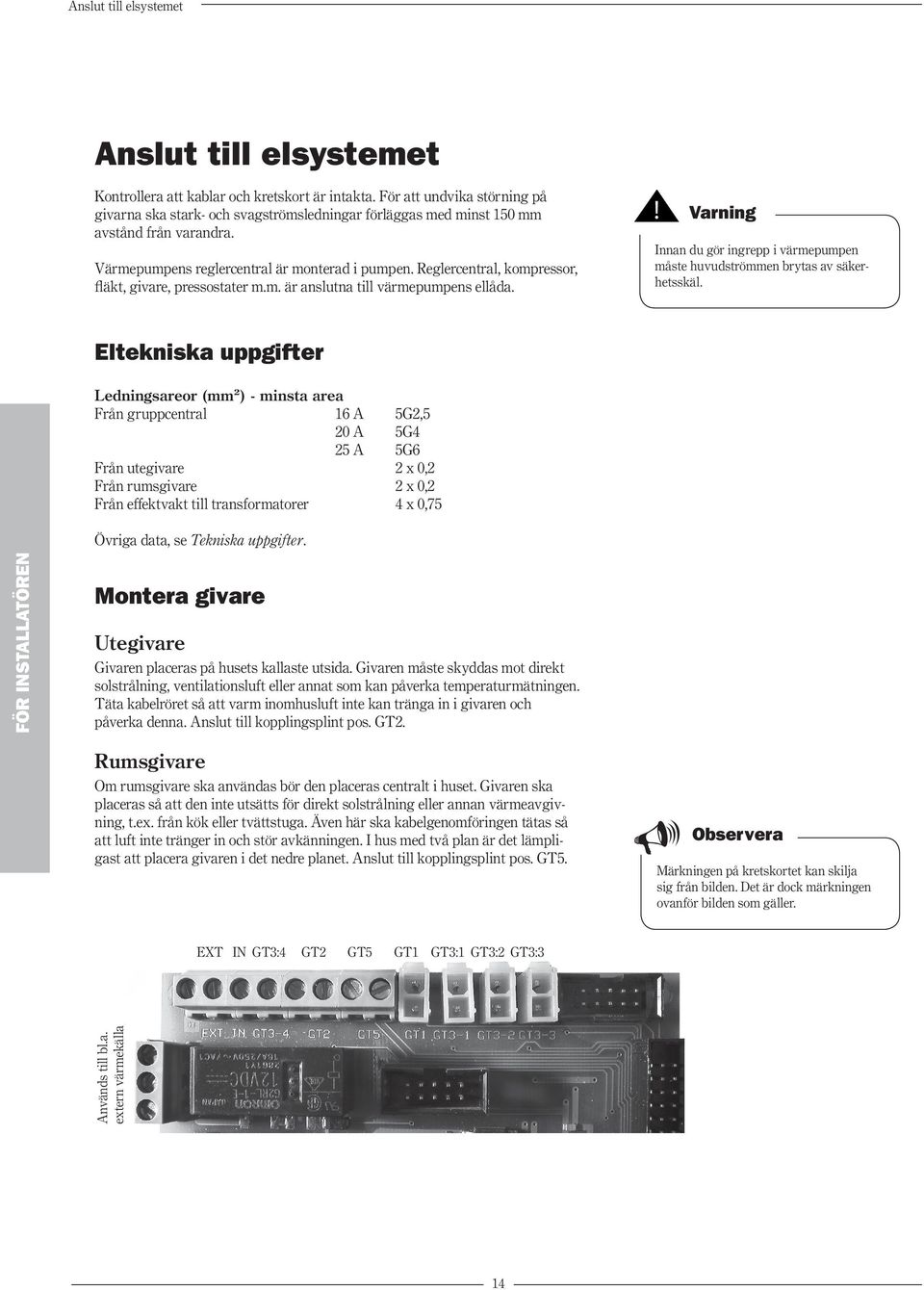 Reglercentral, kompressor, fläkt, givare, pressostater m.m. är anslutna till värmepumpens ellåda.! Varning Innan du gör ingrepp i värmepumpen måste huvudströmmen brytas av säkerhetsskäl.