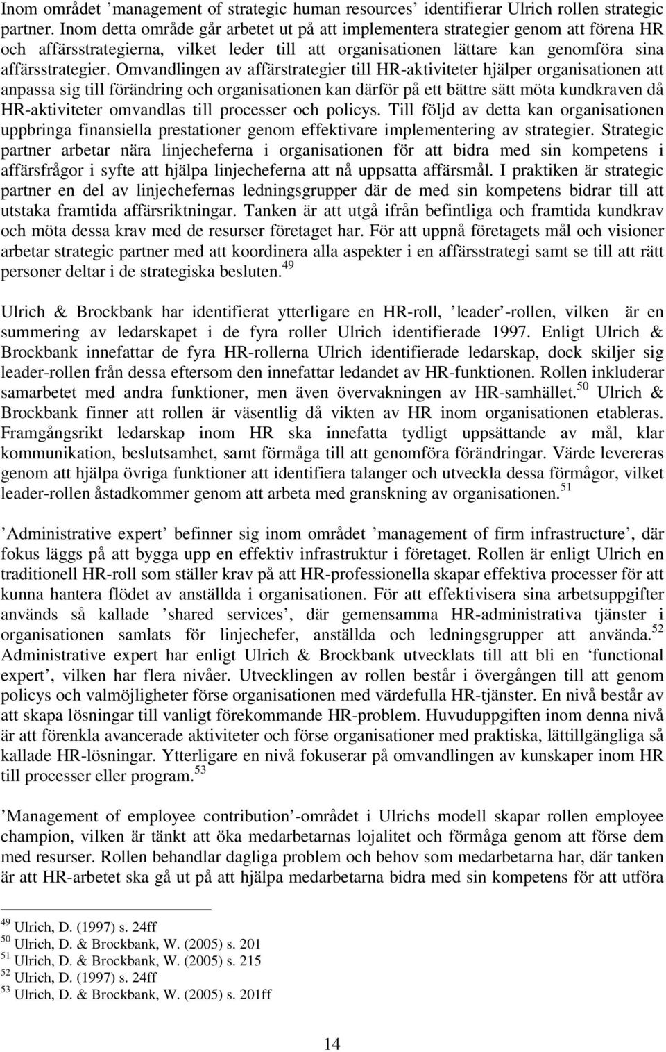Omvandlingen av affärstrategier till HR-aktiviteter hjälper organisationen att anpassa sig till förändring och organisationen kan därför på ett bättre sätt möta kundkraven då HR-aktiviteter omvandlas