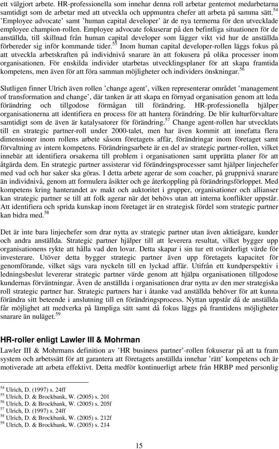 Employee advocate fokuserar på den befintliga situationen för de anställda, till skillnad från human capital developer som lägger vikt vid hur de anställda förbereder sig inför kommande tider.