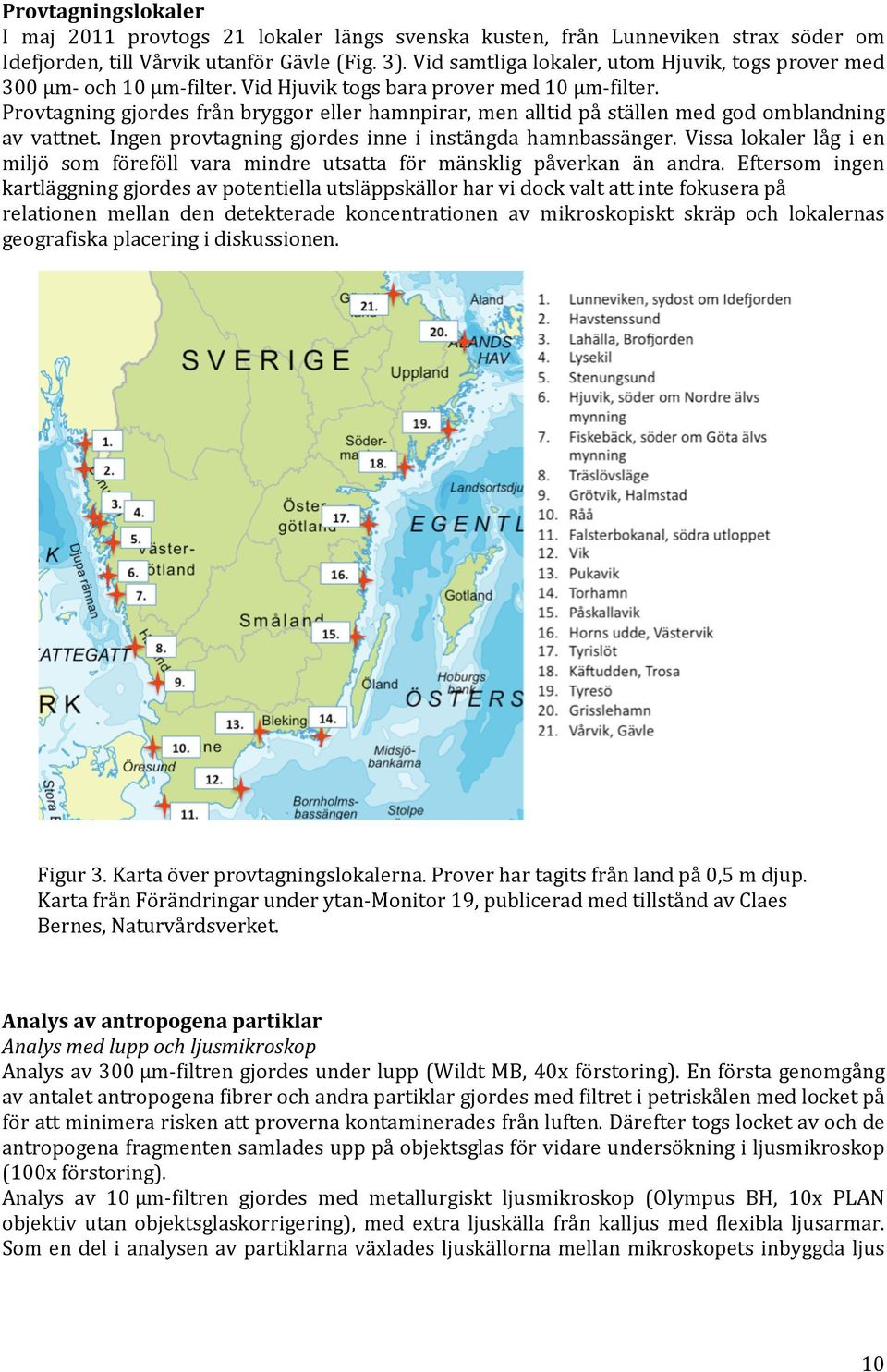 Provtagning gjordes från bryggor eller hamnpirar, men alltid på ställen med god omblandning av vattnet. Ingen provtagning gjordes inne i instängda hamnbassänger.