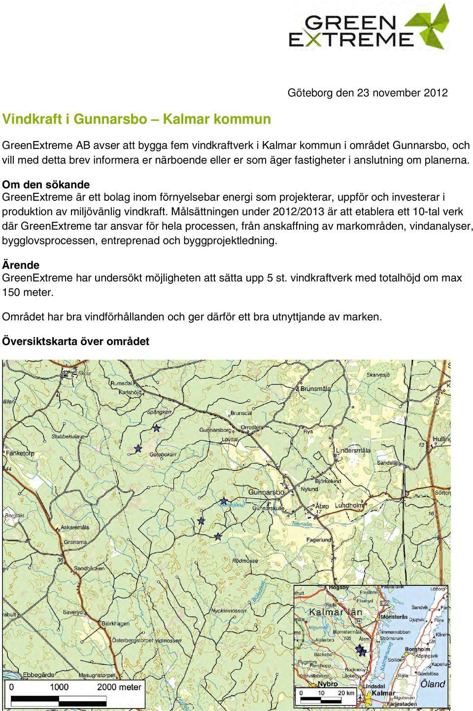 Målsättningen under 2012/2013 är att etablera ett 10-tal verk där GreenExtreme tar ansvar för hela processen, från anskaffning av markområden, vindanalyser, bygglovsprocessen, entreprenad och