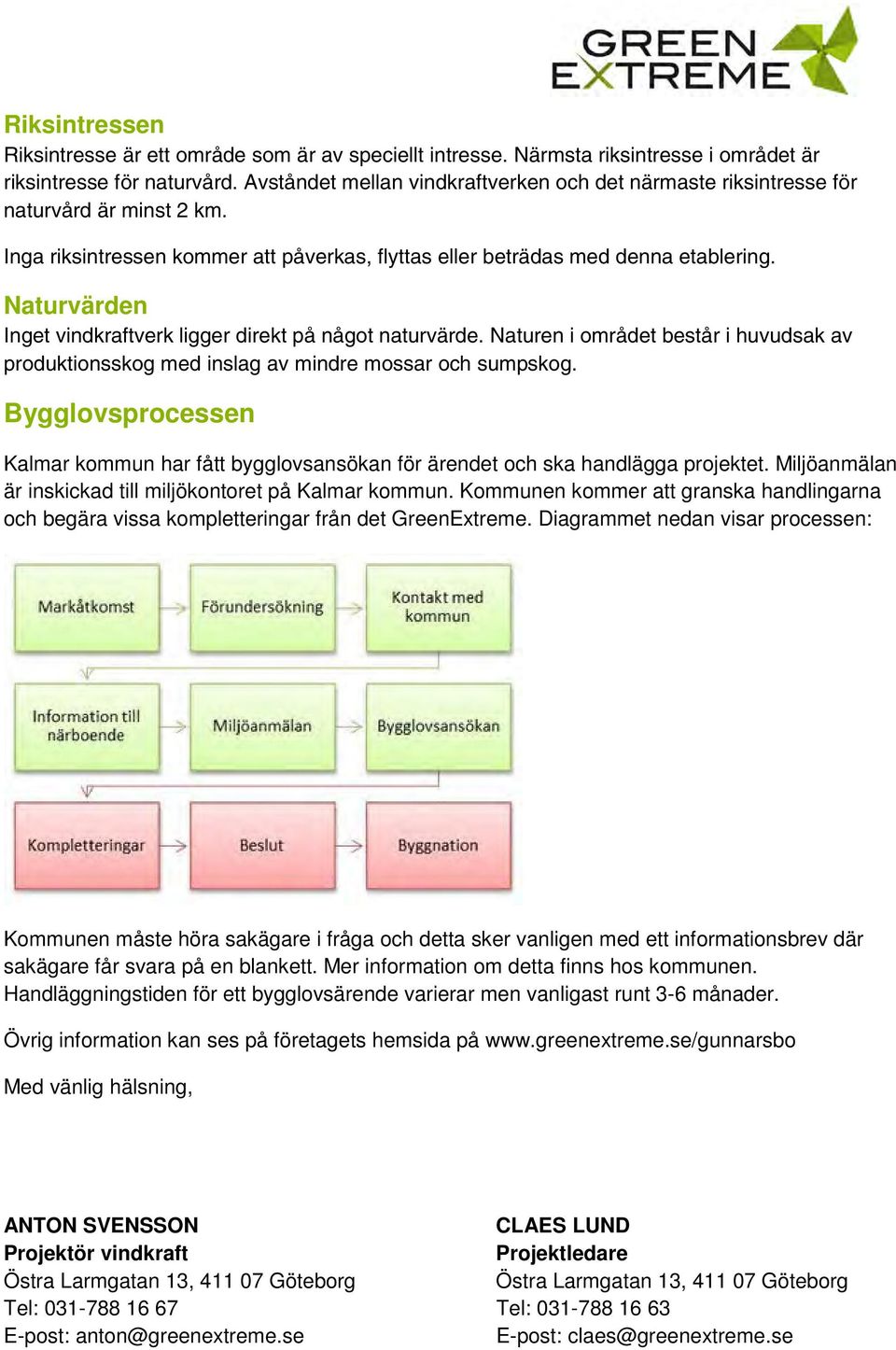 Naturvärden Inget vindkraftverk ligger direkt på något naturvärde. Naturen i området består i huvudsak av produktionsskog med inslag av mindre mossar och sumpskog.