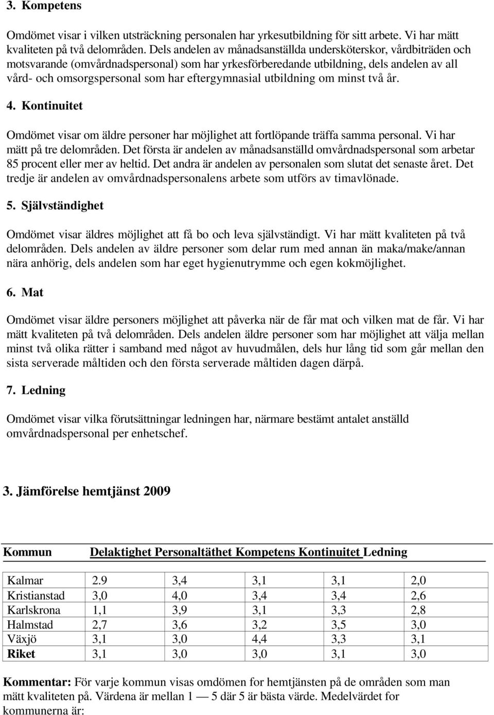 eftergymnasial utbildning om minst två år. 4. Kontinuitet Omdömet visar om äldre personer har möjlighet att fortlöpande träffa samma personal. Vi har mätt på tre delområden.