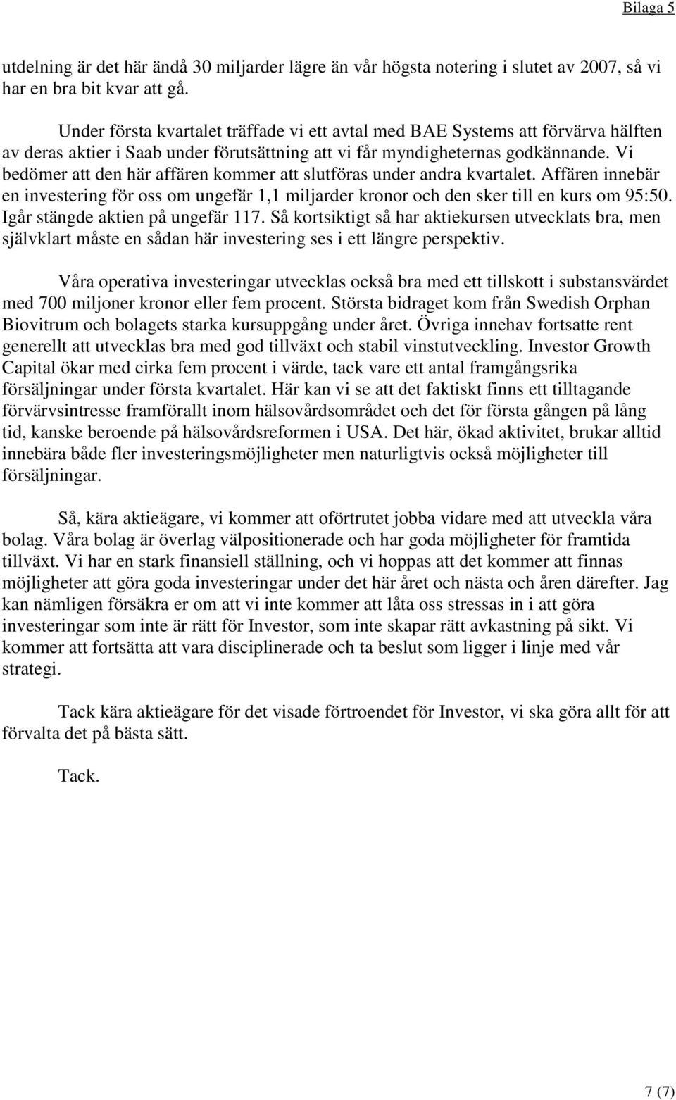 Vi bedömer att den här affären kommer att slutföras under andra kvartalet. Affären innebär en investering för oss om ungefär 1,1 miljarder kronor och den sker till en kurs om 95:50.