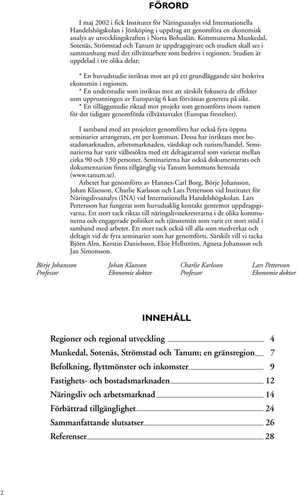 Studien är uppdelad i tre olika delar: * En huvudstudie inriktas mot att på ett grundläggande sätt beskriva ekonomin i regionen.