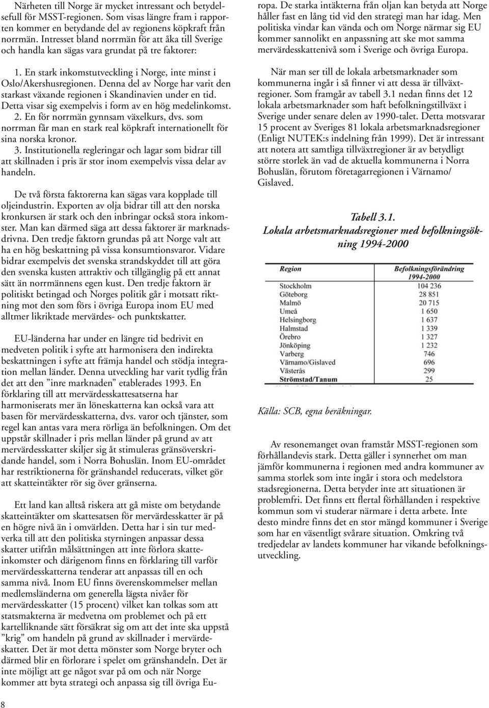 Denna del av Norge har varit den starkast växande regionen i Skandinavien under en tid. Detta visar sig exempelvis i form av en hög medelinkomst. 2. En för norrmän gynnsam växelkurs, dvs.