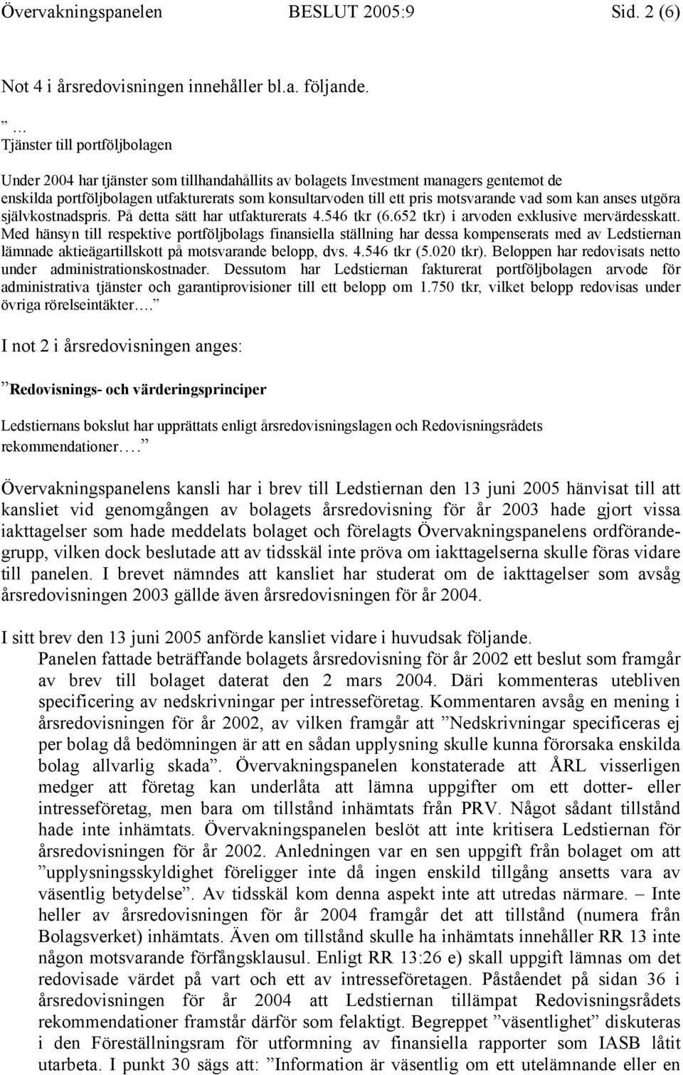 motsvarande vad som kan anses utgöra självkostnadspris. På detta sätt har utfakturerats 4.546 tkr (6.652 tkr) i arvoden exklusive mervärdesskatt.