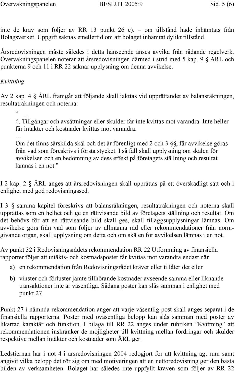 Övervakningspanelen noterar att årsredovisningen därmed i strid med 5 kap. 9 ÅRL och punkterna 9 och 11 i RR 22 saknar upplysning om denna avvikelse. Kvittning Av 2 kap.