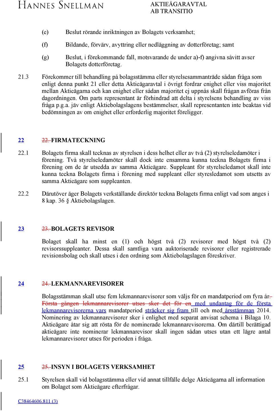 3 Förekommer till behandling på bolagsstämma eller styrelsesammanträde sådan fråga som enligt denna punkt 21 eller detta Aktieägaravtal i övrigt fordrar enighet eller viss majoritet mellan