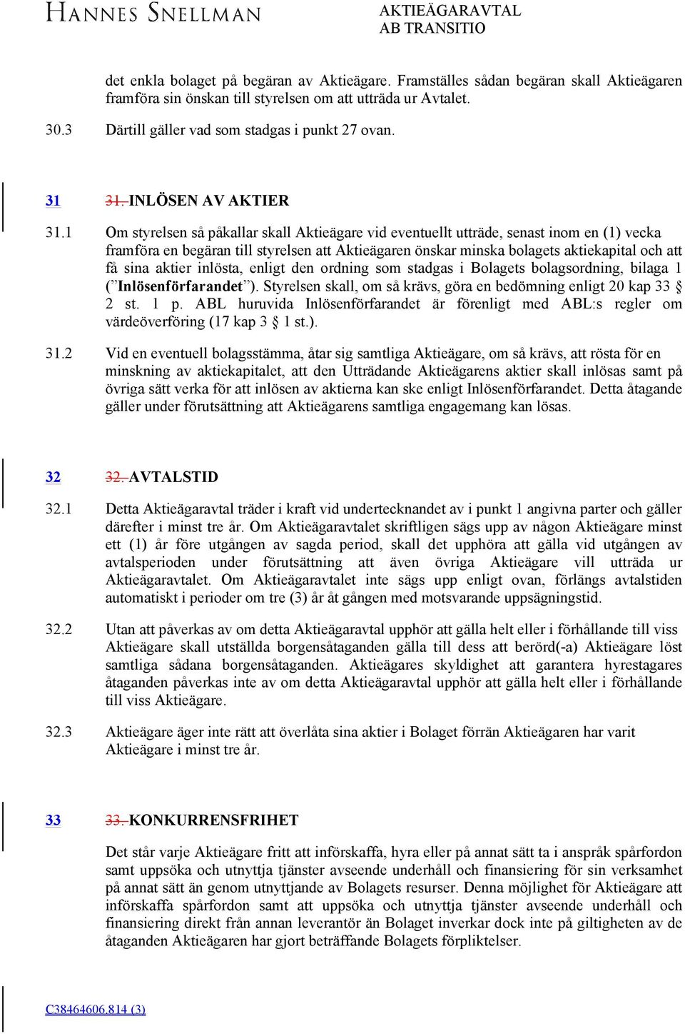 INLÖSEN AV AKTIER Om styrelsen så påkallar skall Aktieägare vid eventuellt utträde, senast inom en (1) vecka framföra en begäran till styrelsen att Aktieägaren önskar minska bolagets aktiekapital och