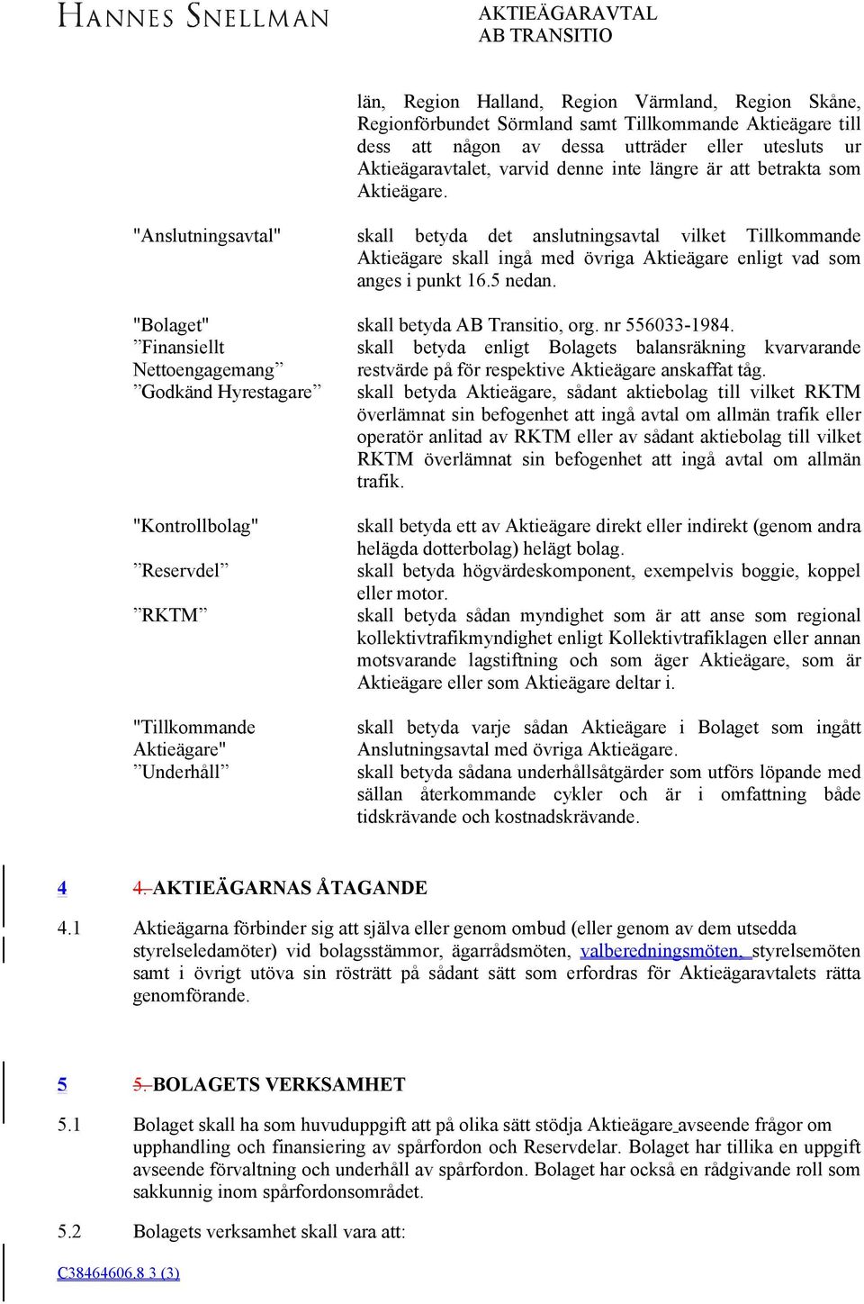 "Anslutningsavtal" skall betyda det anslutningsavtal vilket Tillkommande Aktieägare skall ingå med övriga Aktieägare enligt vad som anges i punkt 16.5 nedan. "Bolaget" skall betyda AB Transitio, org.