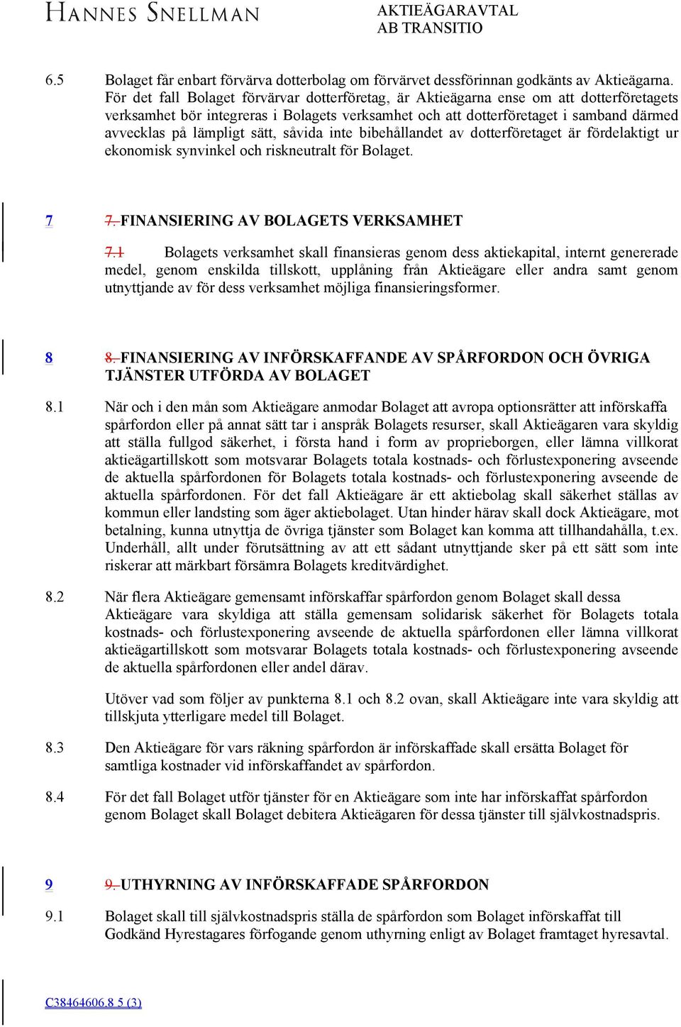 lämpligt sätt, såvida inte bibehållandet av dotterföretaget är fördelaktigt ur ekonomisk synvinkel och riskneutralt för Bolaget. 7 7. FINANSIERING AV BOLAGETS VERKSAMHET 7.