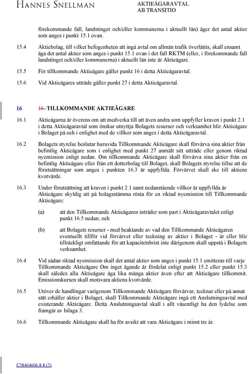 1 ovan i det fall RKTM (eller, i förekommande fall landstinget och/eller kommunerna) i aktuellt län inte är Aktieägare. För tillkommande Aktieägare gäller punkt 16 i detta Aktieägaravtal.