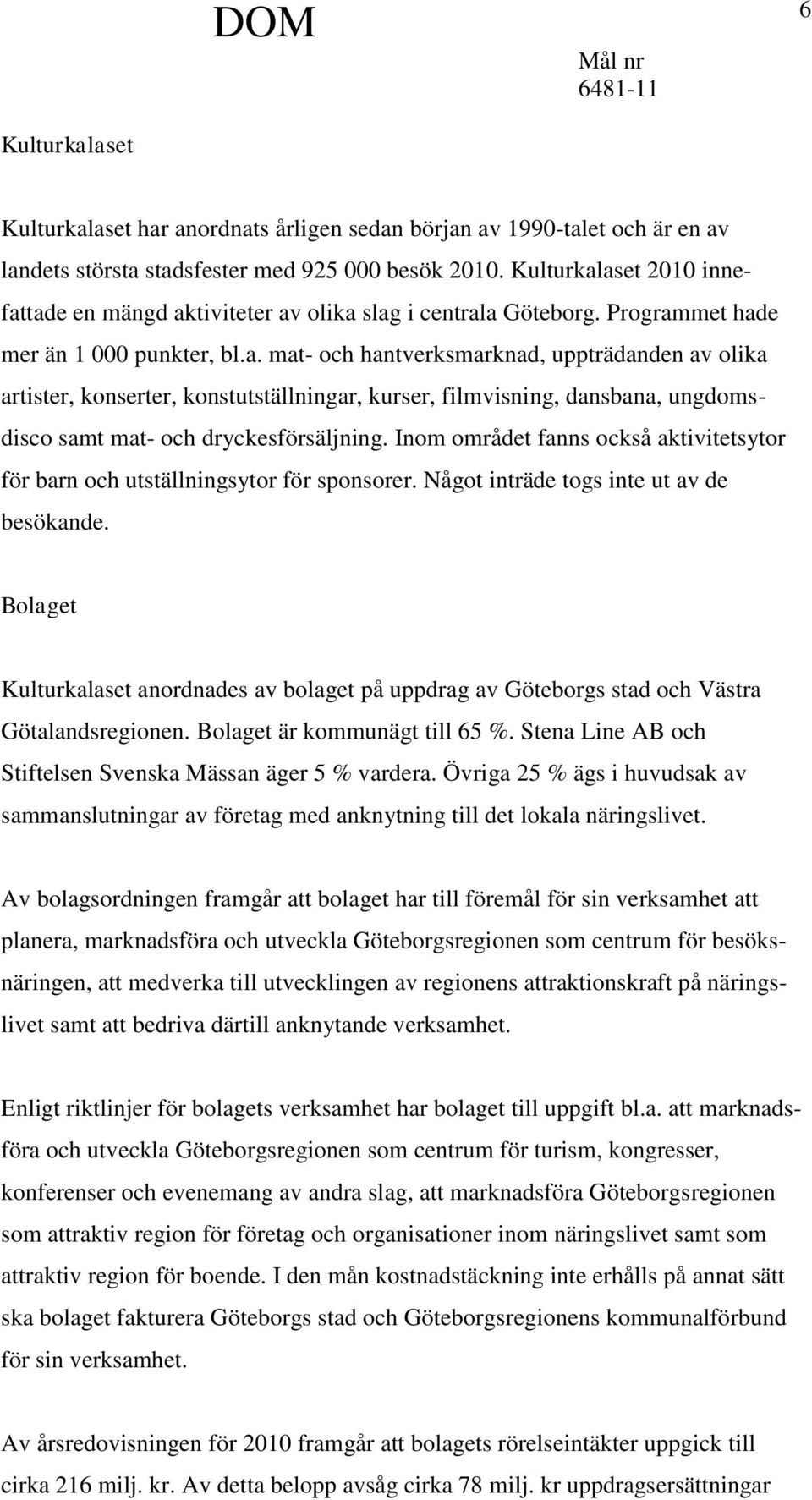 Inom området fanns också aktivitetsytor för barn och utställningsytor för sponsorer. Något inträde togs inte ut av de besökande.