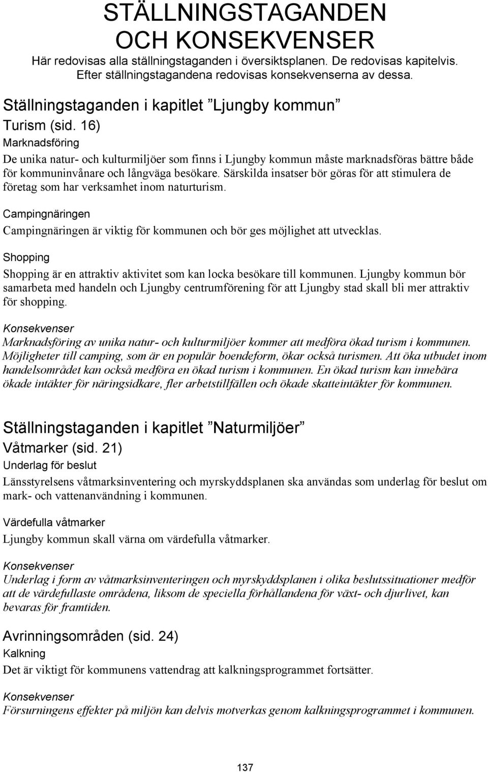 16) Marknadsföring De unika natur- och kulturmiljöer som finns i Ljungby kommun måste marknadsföras bättre både för kommuninvånare och långväga besökare.