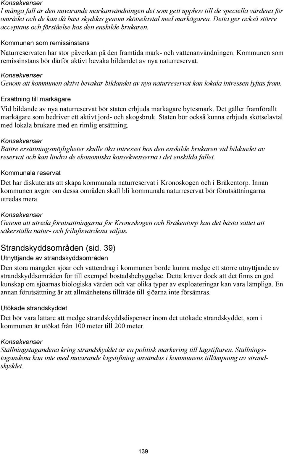 Kommunen som remissinstans bör därför aktivt bevaka bildandet av nya naturreservat. Genom att kommunen aktivt bevakar bildandet av nya naturreservat kan lokala intressen lyftas fram.