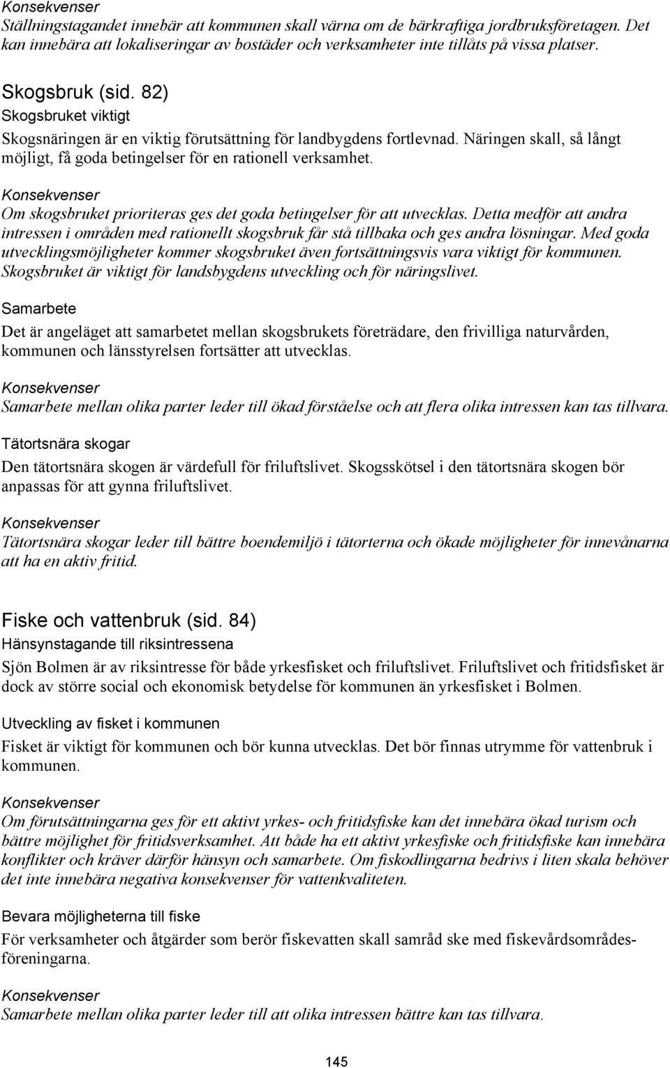 Om skogsbruket prioriteras ges det goda betingelser för att utvecklas. Detta medför att andra intressen i områden med rationellt skogsbruk får stå tillbaka och ges andra lösningar.