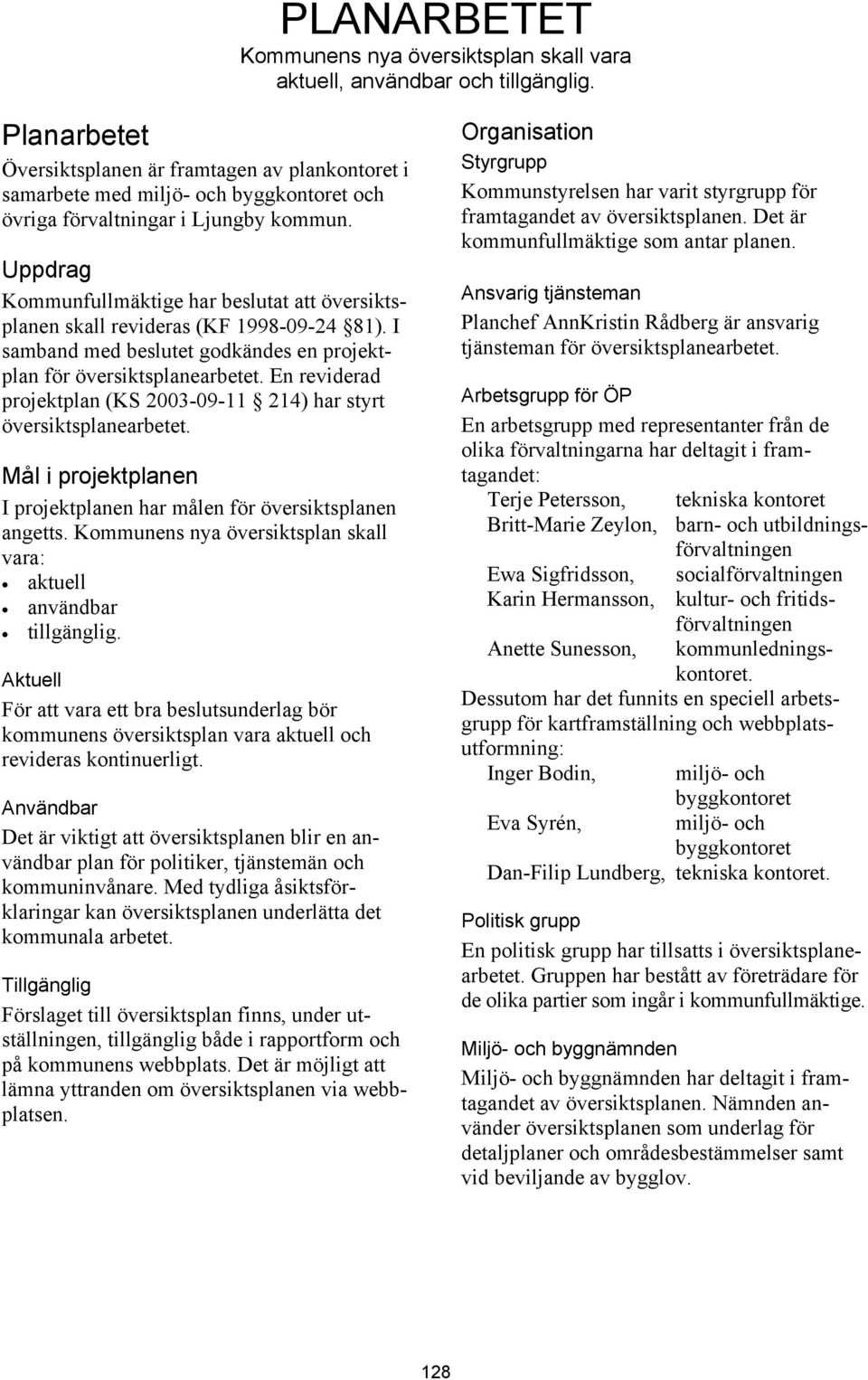 Uppdrag Kommunfullmäktige har beslutat att översiktsplanen skall revideras (KF 1998-09-24 81). I samband med beslutet godkändes en projektplan för översiktsplanearbetet.