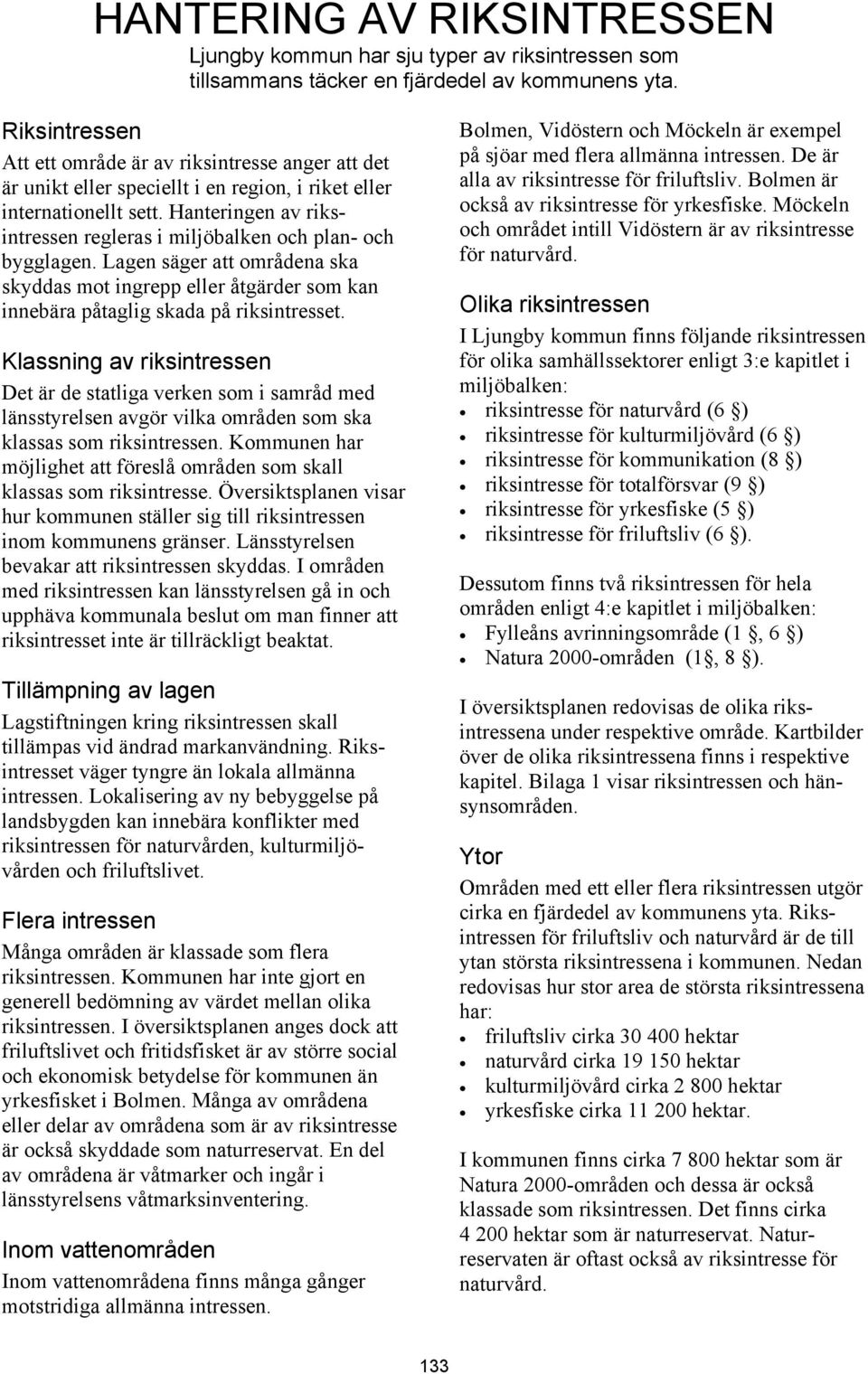 Hanteringen av riksintressen regleras i miljöbalken och plan- och bygglagen. Lagen säger att områdena ska skyddas mot ingrepp eller åtgärder som kan innebära påtaglig skada på riksintresset.