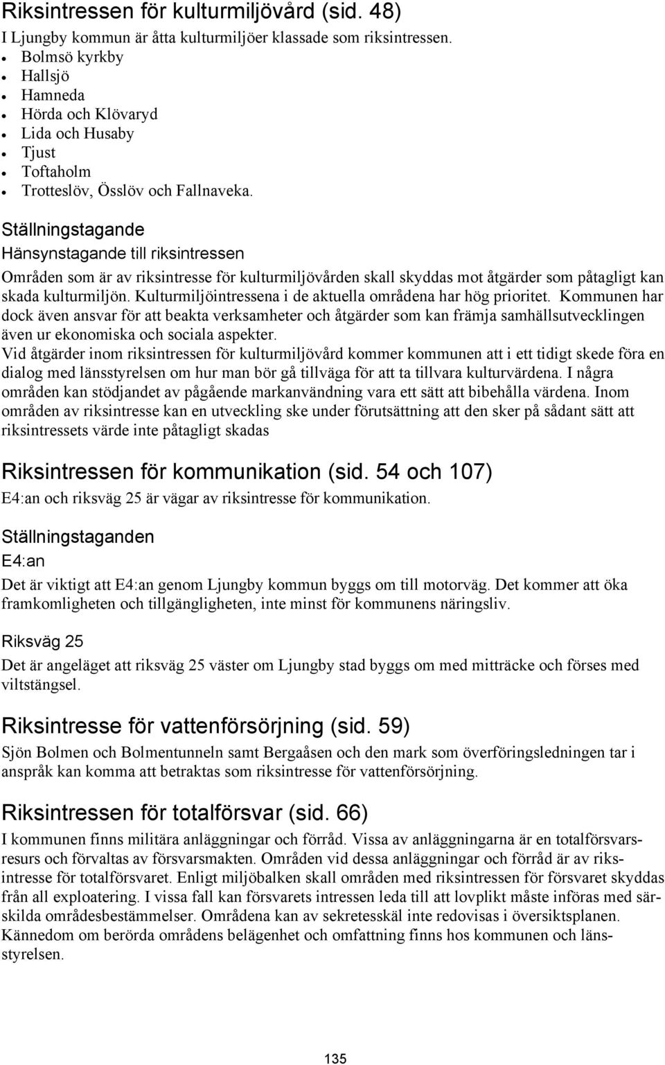 Ställningstagande Hänsynstagande till riksintressen Områden som är av riksintresse för kulturmiljövården skall skyddas mot åtgärder som påtagligt kan skada kulturmiljön.