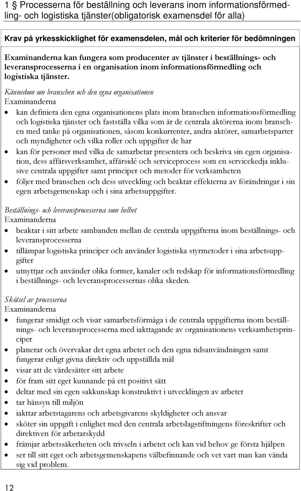 Kännedom om branschen och den egna organisationen kan definiera den egna organisationens plats inom branschen informationsförmedling och logistiska tjänster och fastställa vilka som är de centrala