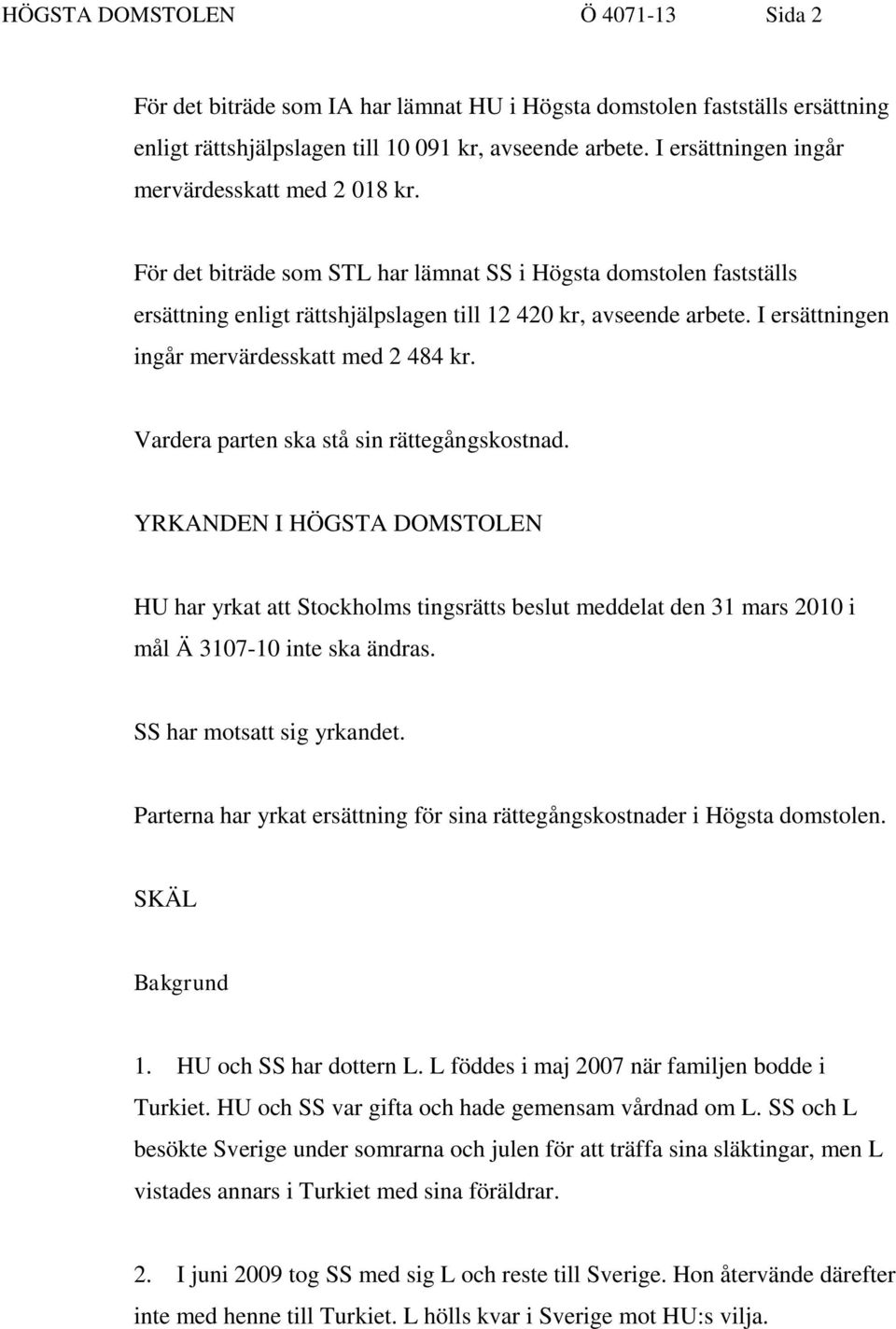 I ersättningen ingår mervärdesskatt med 2 484 kr. Vardera parten ska stå sin rättegångskostnad.