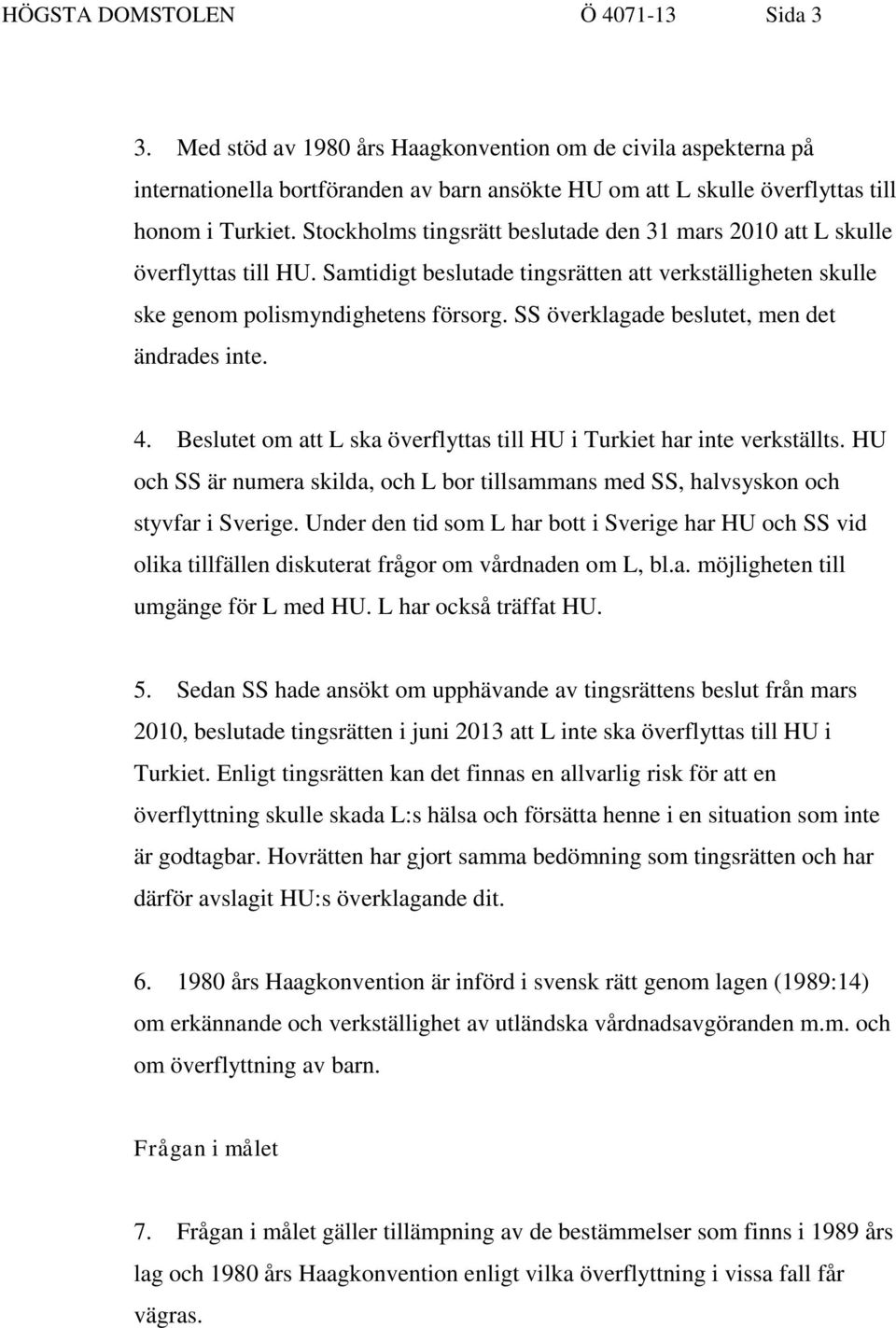 SS överklagade beslutet, men det ändrades inte. 4. Beslutet om att L ska överflyttas till HU i Turkiet har inte verkställts.