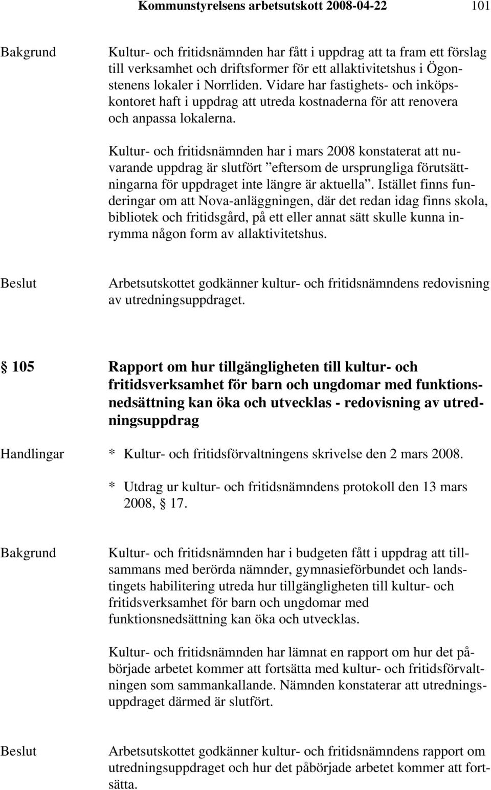 Kultur- och fritidsnämnden har i mars 2008 konstaterat att nuvarande uppdrag är slutfört eftersom de ursprungliga förutsättningarna för uppdraget inte längre är aktuella.