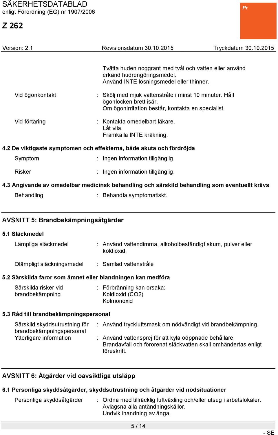 Framkalla INTE kräkning. 4.2 De viktigaste symptomen och effekterna, både akuta och fördröjda Symptom : Ingen information tillgänglig. Risker : Ingen information tillgänglig. 4.3 Angivande av omedelbar medicinsk behandling och särskild behandling som eventuellt krävs Behandling : Behandla symptomatiskt.