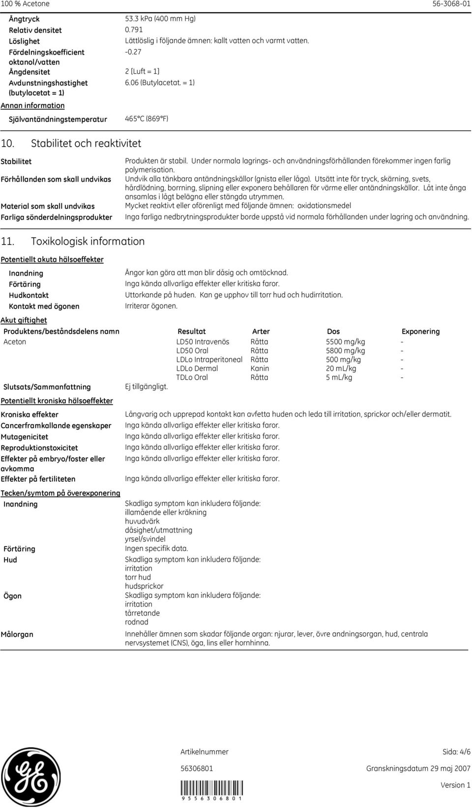 Stabilitet Stabilitet och reaktivitet Förhållanden som skall undvikas Material som skall undvikas Farliga sönderdelningsprodukter Produkten är stabil.