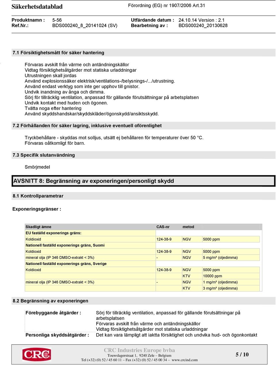 Sörj för tillräcklig ventilation, anpassad för gällande förutsättningar på arbetsplatsen Undvik kontakt med huden och ögonen.