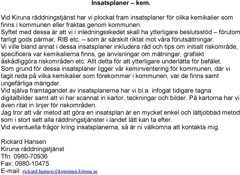 Vi ville bland annat i dessa insatsplaner inkludera råd och tips om initialt riskområde, specificera var kemikalierna finns, ge anvisningar om mätningar, grafiskt åskådliggöra riskområden etc.