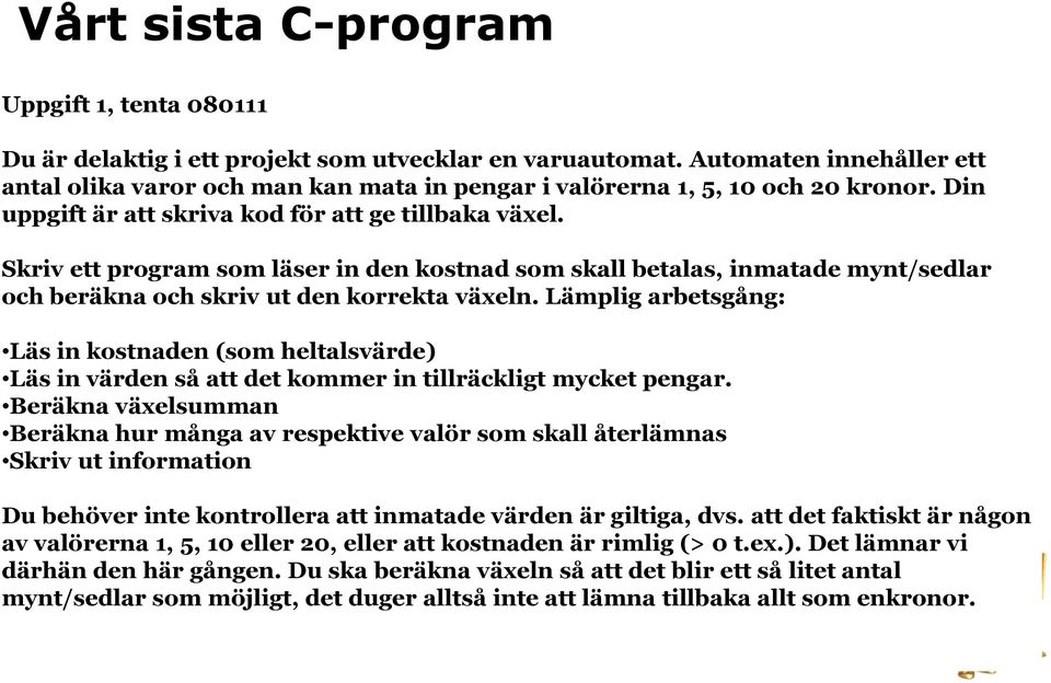 Skriv ett program som läser in den kostnad som skall betalas, inmatade mynt/sedlar och beräkna och skriv ut den korrekta växeln.