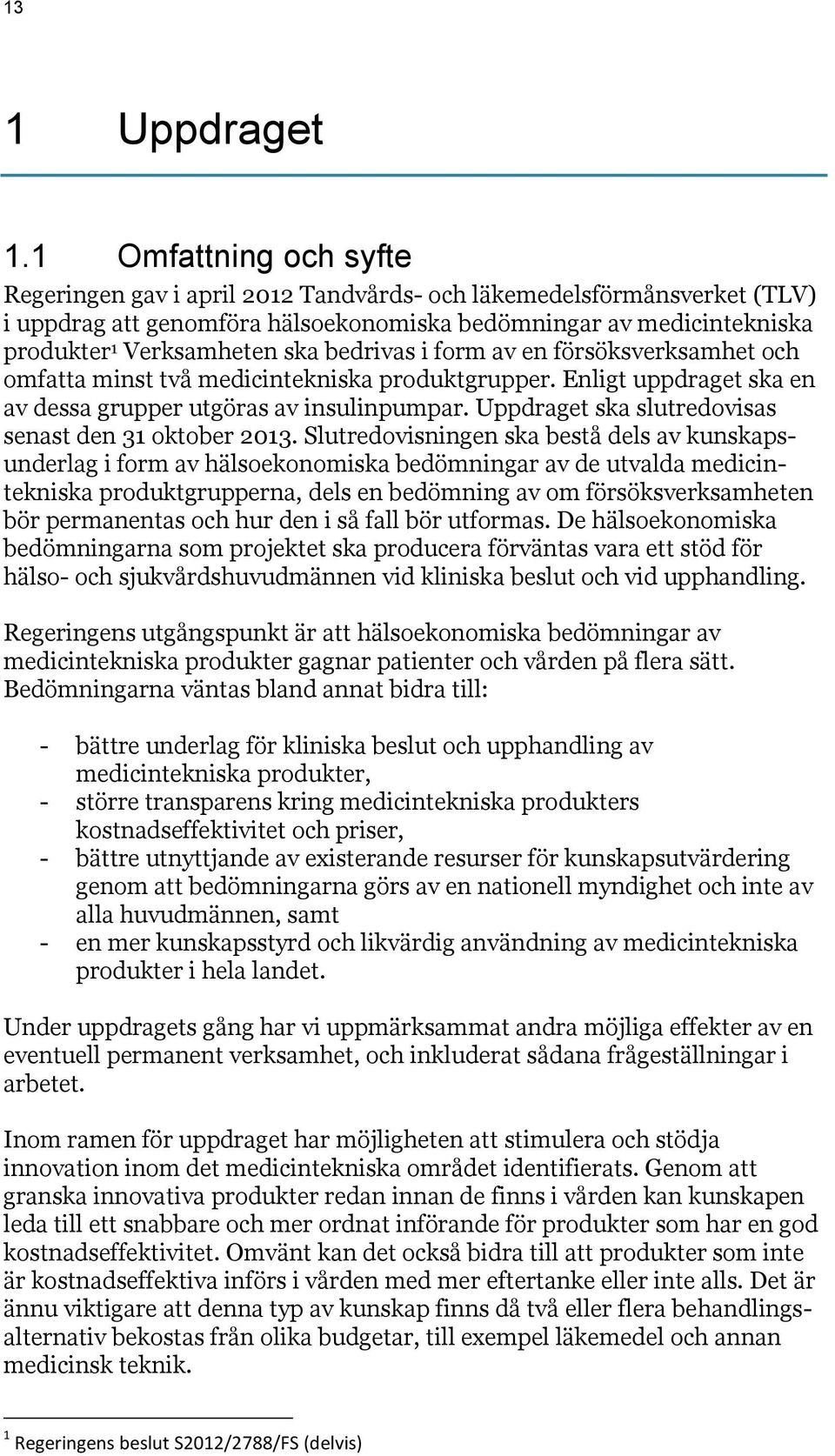 bedrivas i form av en försöksverksamhet och omfatta minst två medicintekniska produktgrupper. Enligt uppdraget ska en av dessa grupper utgöras av insulinpumpar.