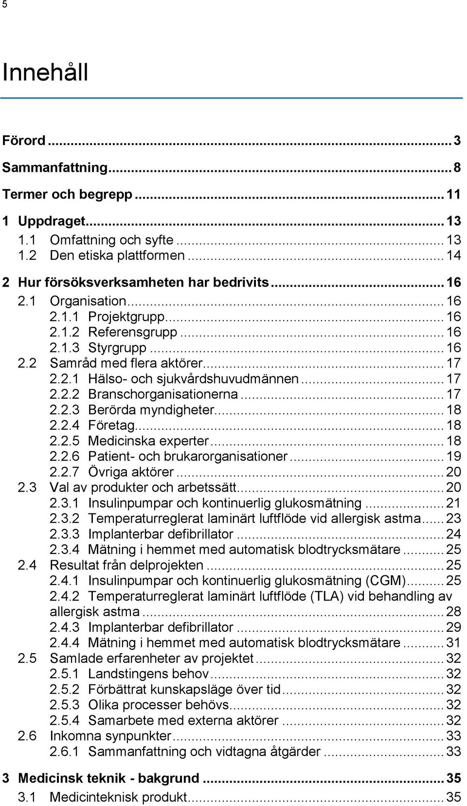 .. 17 2.2.3 Berörda myndigheter... 18 2.2.4 Företag... 18 2.2.5 Medicinska experter... 18 2.2.6 Patient- och brukarorganisationer... 19 2.2.7 Övriga aktörer... 20 2.3 Val av produkter och arbetssätt.