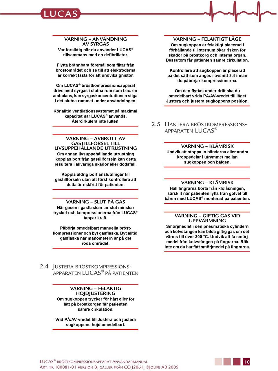 en ambulans, kan syrgaskoncentrationen stiga i det slutna rummet under användningen. Kör alltid ventilationssystemet på maximal kapacitet när LUCAS används. Återcirkulera inte luften.