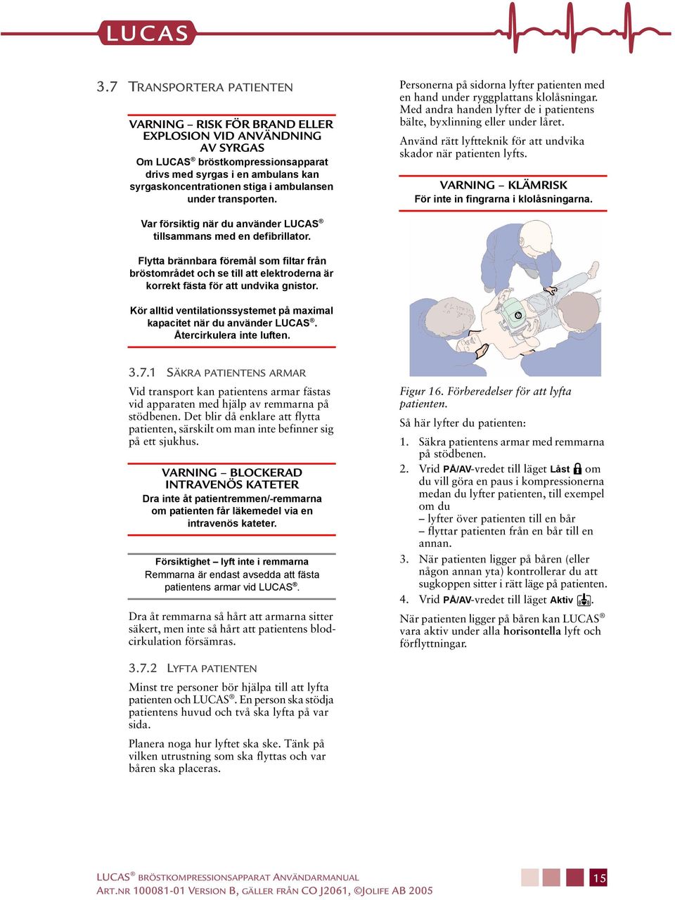 Använd rätt lyftteknik för att undvika skador när patienten lyfts. VARNING KLÄMRISK För inte in fingrarna i klolåsningarna. Var försiktig när du använder LUCAS tillsammans med en defibrillator.