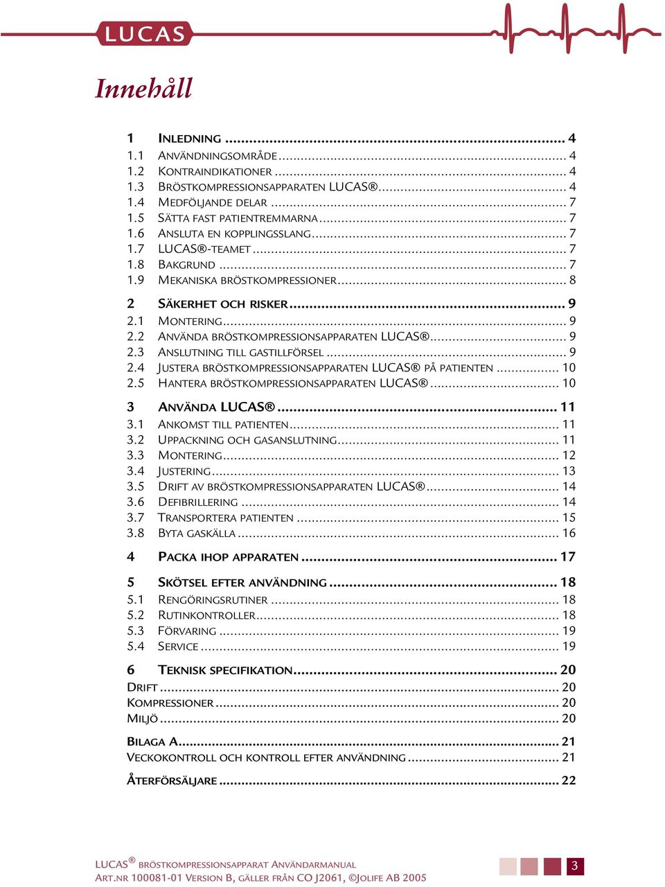 .. 9 2.4 JUSTERA BRÖSTKOMPRESSIONSAPPARATEN LUCAS PÅ PATIENTEN... 10 2.5 HANTERA BRÖSTKOMPRESSIONSAPPARATEN LUCAS... 10 3 ANVÄNDA LUCAS... 11 3.1 ANKOMST TILL PATIENTEN... 11 3.2 UPPACKNING OCH GASANSLUTNING.