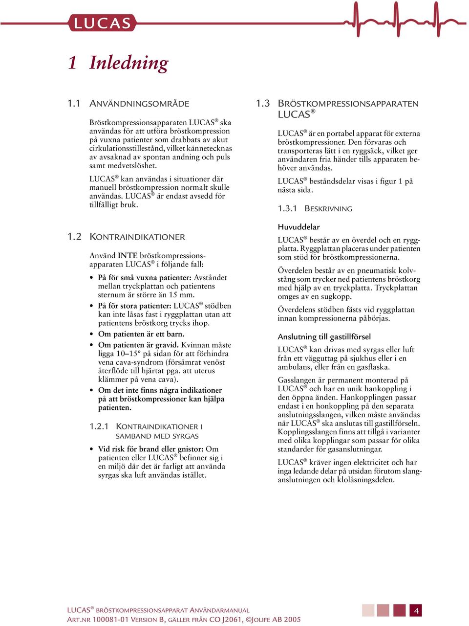 spontan andning och puls samt medvetslöshet. LUCAS kan användas i situationer där manuell bröstkompression normalt skulle användas. LUCAS är endast avsedd för tillfälligt bruk. 1.