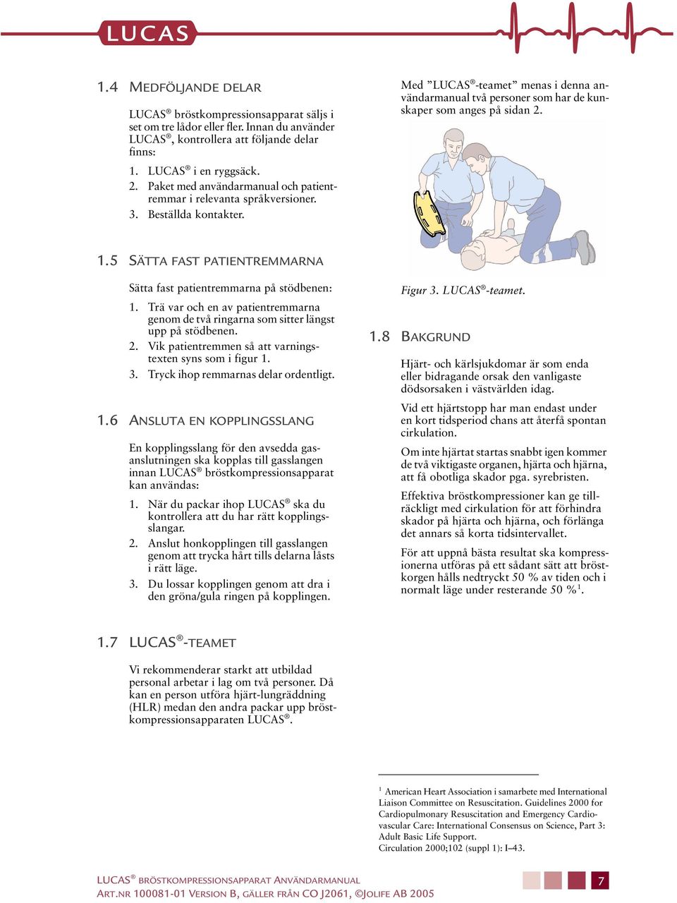 5 SÄTTA FAST PATIENTREMMARNA Sätta fast patientremmarna på stödbenen: 1. Trä var och en av patientremmarna genom de två ringarna som sitter längst upp på stödbenen. 2.