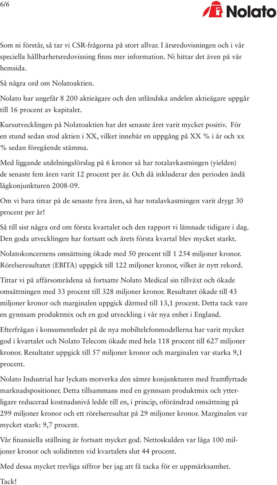 Kursutvecklingen på Nolatoaktien har det senaste året varit mycket positiv. För en stund sedan stod aktien i XX, vilket innebär en uppgång på XX % i år och xx % sedan föregående stämma.